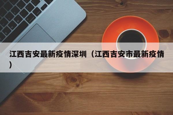 江西吉安最新疫情深圳（江西吉安市最新疫情）