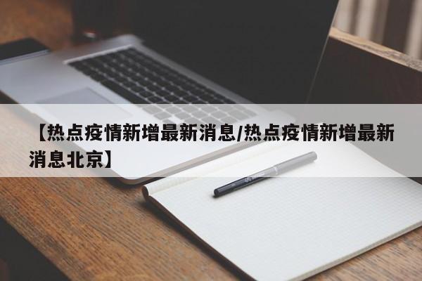 【热点疫情新增最新消息/热点疫情新增最新消息北京】