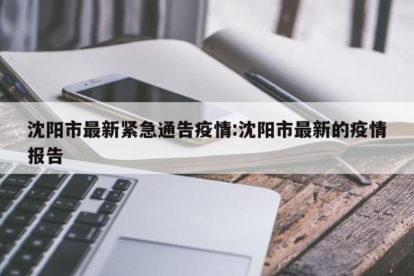 沈阳市最新紧急通告疫情:沈阳市最新的疫情报告