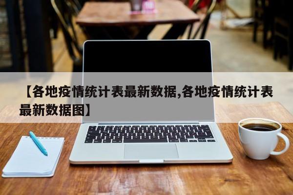 【各地疫情统计表最新数据,各地疫情统计表最新数据图】