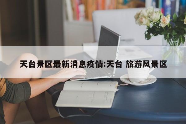 天台景区最新消息疫情:天台 旅游风景区