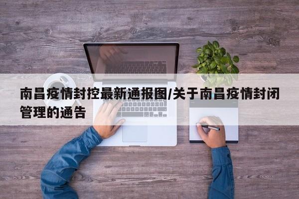 南昌疫情封控最新通报图/关于南昌疫情封闭管理的通告