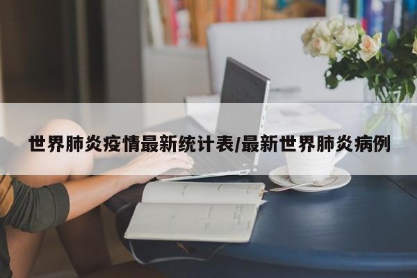 世界肺炎疫情最新统计表/最新世界肺炎病例