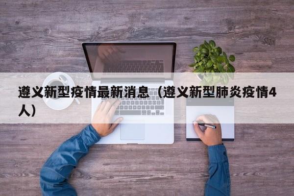 遵义新型疫情最新消息（遵义新型肺炎疫情4人）