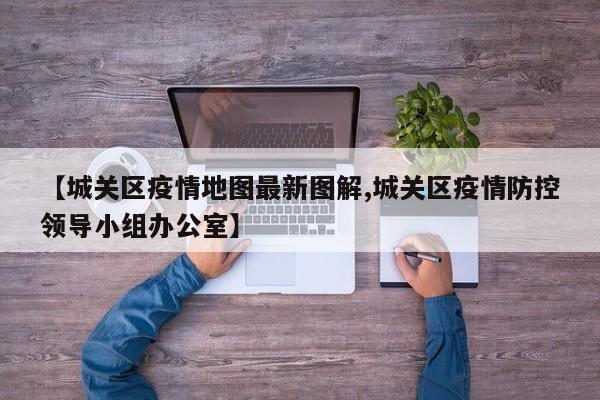 【城关区疫情地图最新图解,城关区疫情防控领导小组办公室】