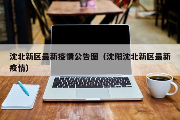 沈北新区最新疫情公告图（沈阳沈北新区最新疫情）