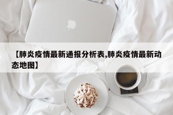 【肺炎疫情最新通报分析表,肺炎疫情最新动态地图】
