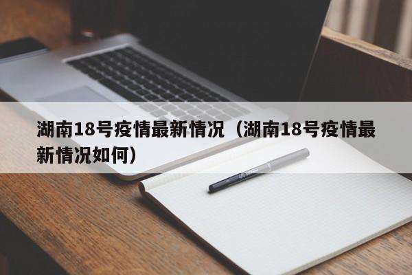 湖南18号疫情最新情况（湖南18号疫情最新情况如何）
