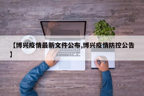 【博兴疫情最新文件公布,博兴疫情防控公告】