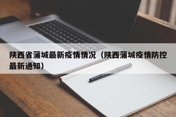 陕西省蒲城最新疫情情况（陕西蒲城疫情防控最新通知）