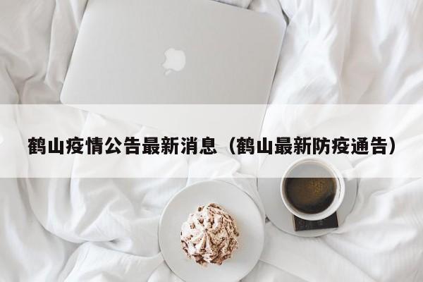 鹤山疫情公告最新消息（鹤山最新防疫通告）