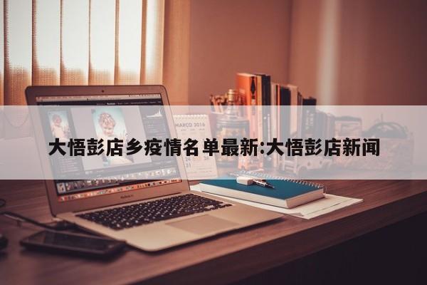 大悟彭店乡疫情名单最新:大悟彭店新闻