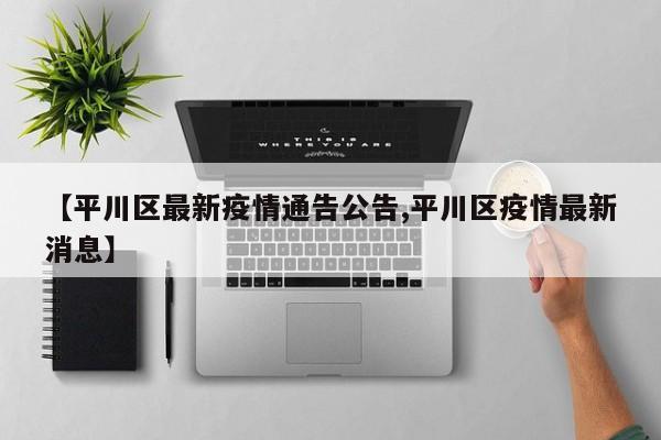 【平川区最新疫情通告公告,平川区疫情最新消息】