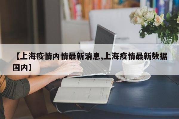 【上海疫情内情最新消息,上海疫情最新数据国内】