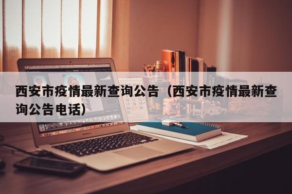 西安市疫情最新查询公告（西安市疫情最新查询公告电话）
