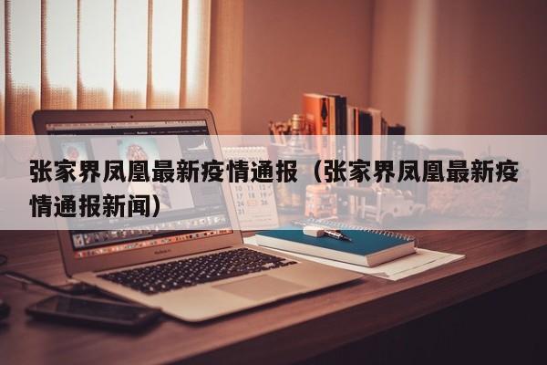 张家界凤凰最新疫情通报（张家界凤凰最新疫情通报新闻）