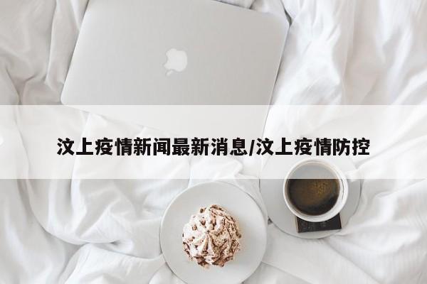 汶上疫情新闻最新消息/汶上疫情防控