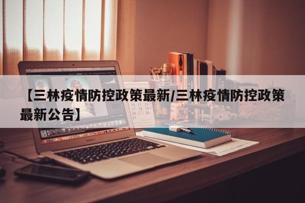 【三林疫情防控政策最新/三林疫情防控政策最新公告】