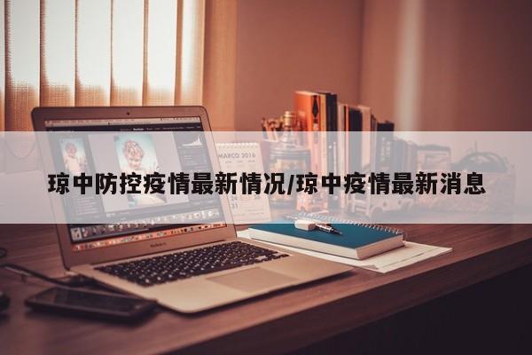 琼中防控疫情最新情况/琼中疫情最新消息