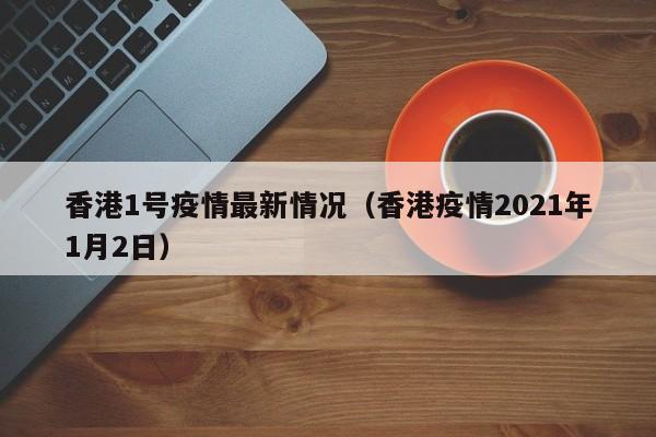 香港1号疫情最新情况（香港疫情2021年1月2日）