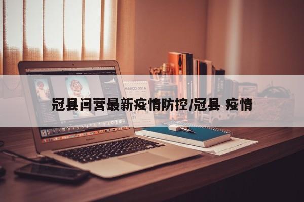 冠县闫营最新疫情防控/冠县 疫情