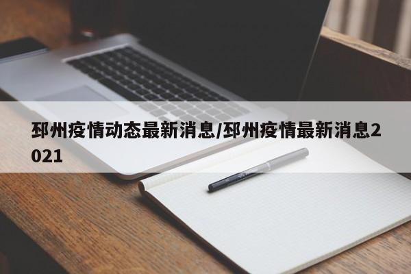 邳州疫情动态最新消息/邳州疫情最新消息2021