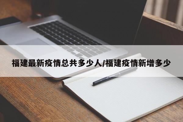 福建最新疫情总共多少人/福建疫情新增多少