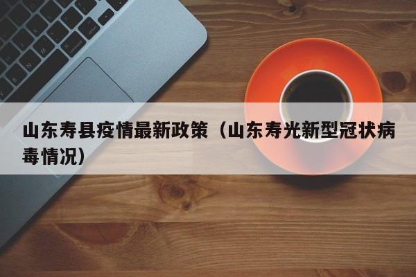 山东寿县疫情最新政策（山东寿光新型冠状病毒情况）