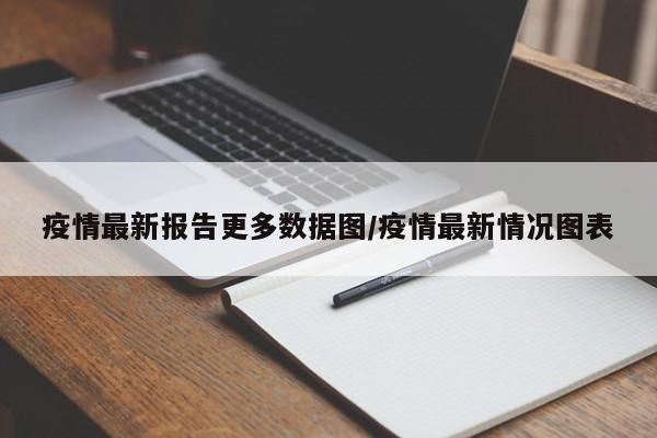 疫情最新报告更多数据图/疫情最新情况图表